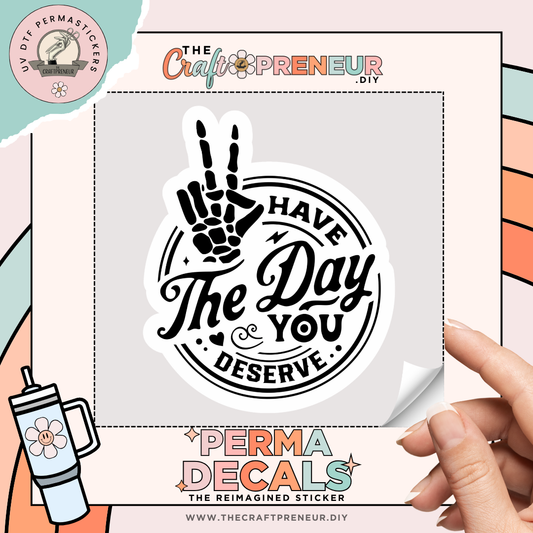 Have The Day You Deserve UV DTF Sticker