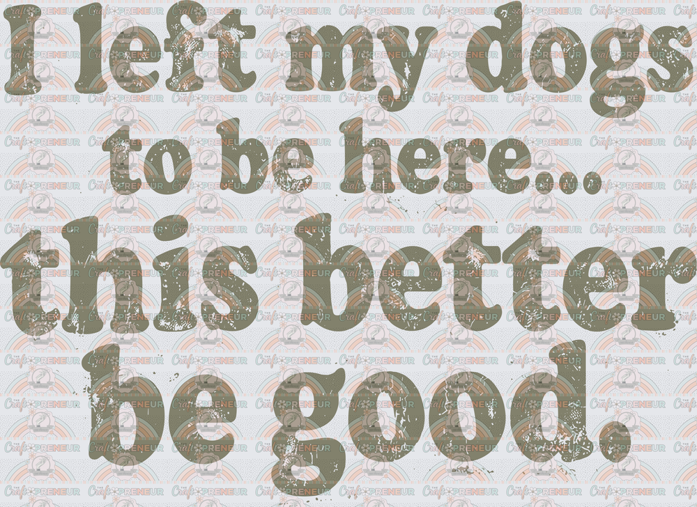 Dogs_Sarcasm_This Better Be Good_I Left My Dog_Green_Distressed_Multiple Dogs